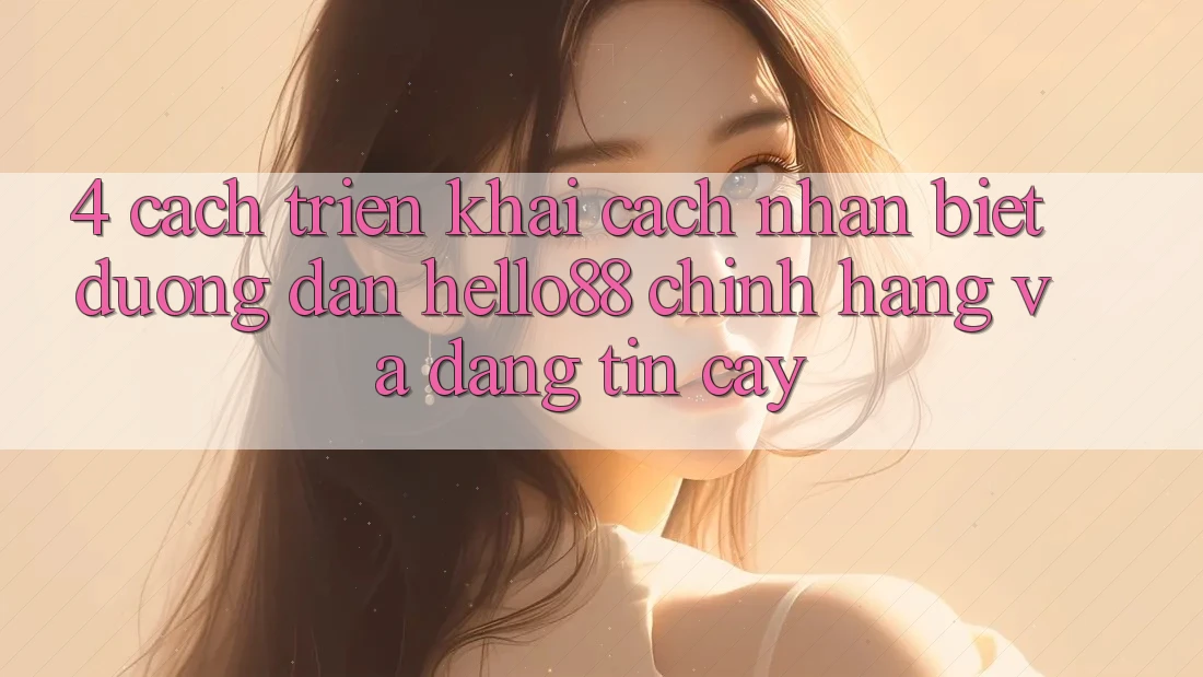 4. Cách triển khai Cách Nhận Biết Đường dẫn Hello88 Chính Hãng Và Đáng tin cậy