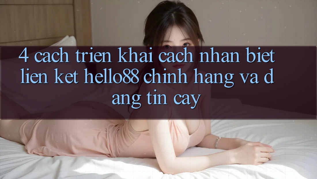 4. Cách triển khai Cách Nhận Biết Liên kết Hello88 Chính Hãng Và Đáng tin cậy