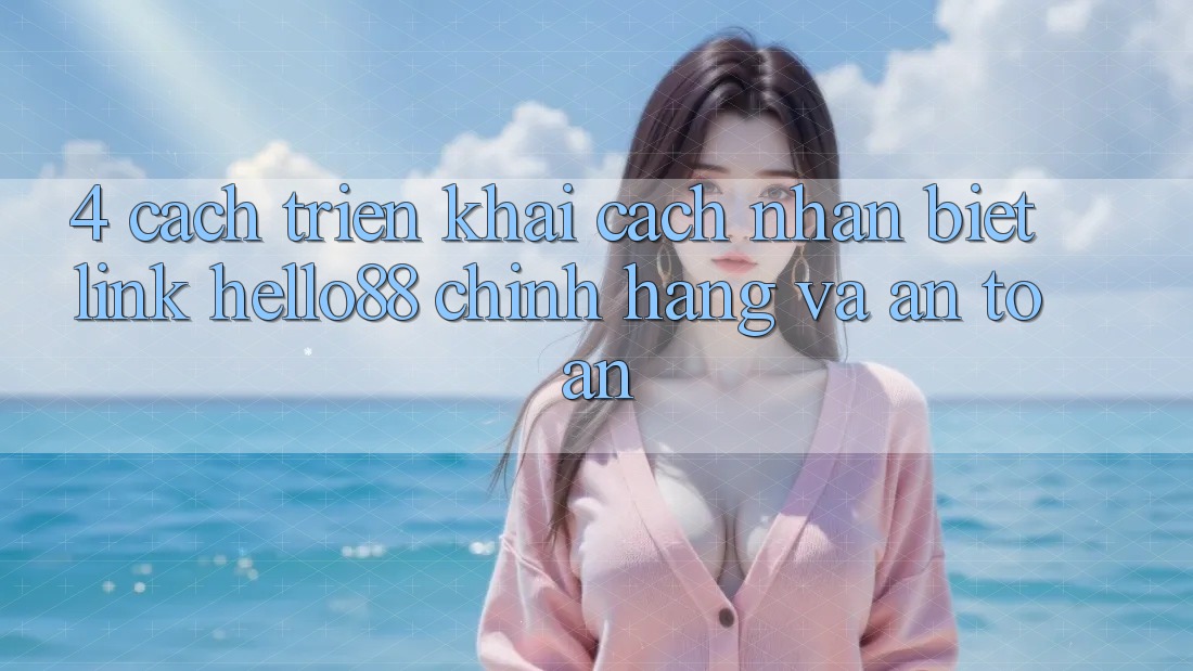 4. Cách triển khai Cách Nhận Biết Link Hello88 Chính Hãng Và An Toàn