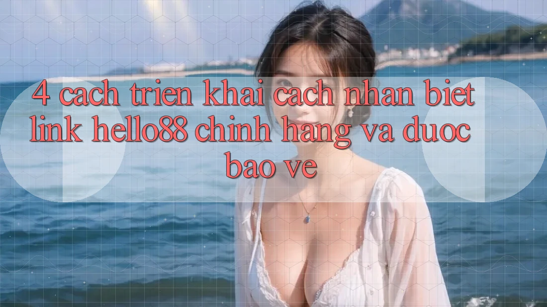 4. Cách triển khai Cách Nhận Biết Link Hello88 Chính Hãng Và Được bảo vệ
