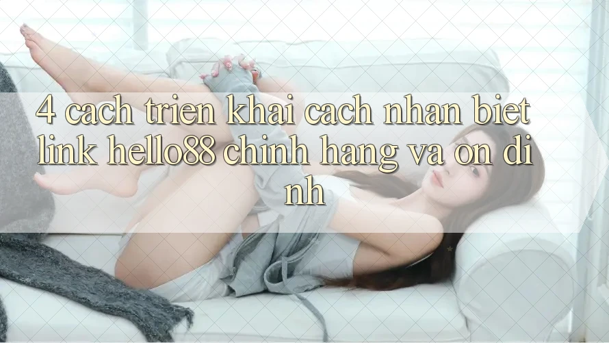 4. Cách triển khai Cách Nhận Biết Link Hello88 Chính Hãng Và Ổn định