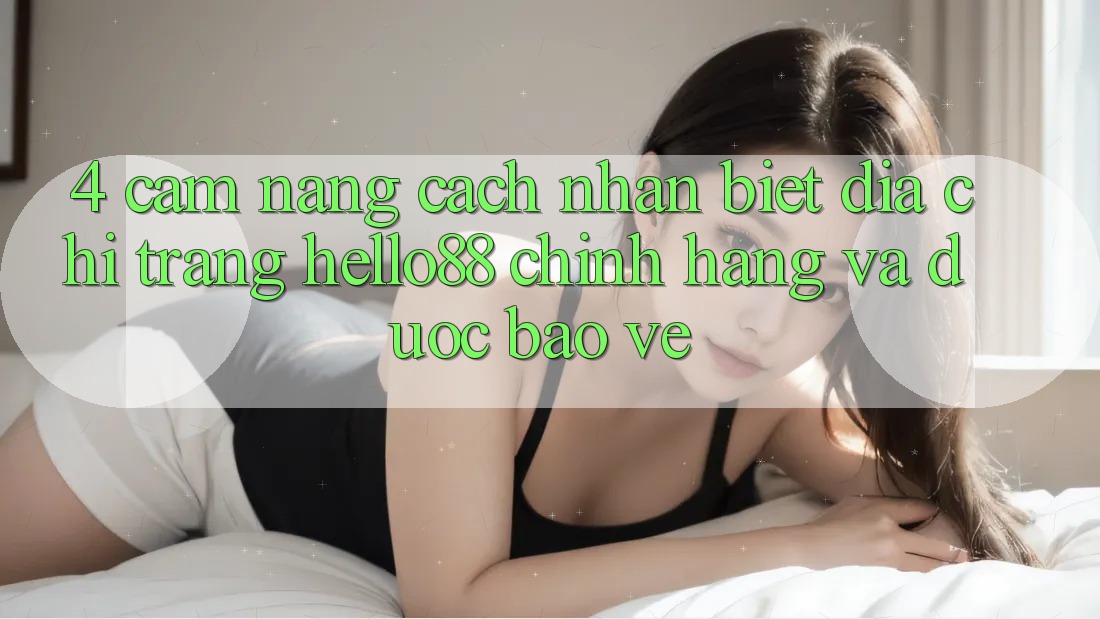 4. Cẩm nang Cách Nhận Biết Địa chỉ trang Hello88 Chính Hãng Và Được bảo vệ