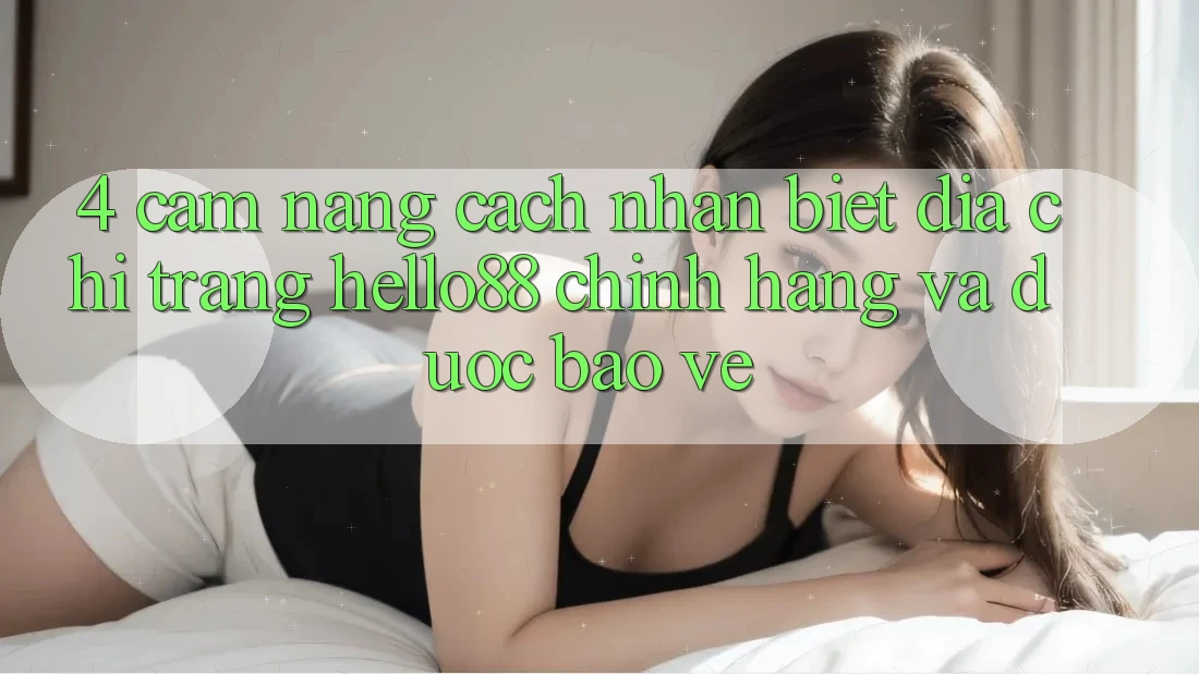 4. Cẩm nang Cách Nhận Biết Địa chỉ trang Hello88 Chính Hãng Và Được bảo vệ