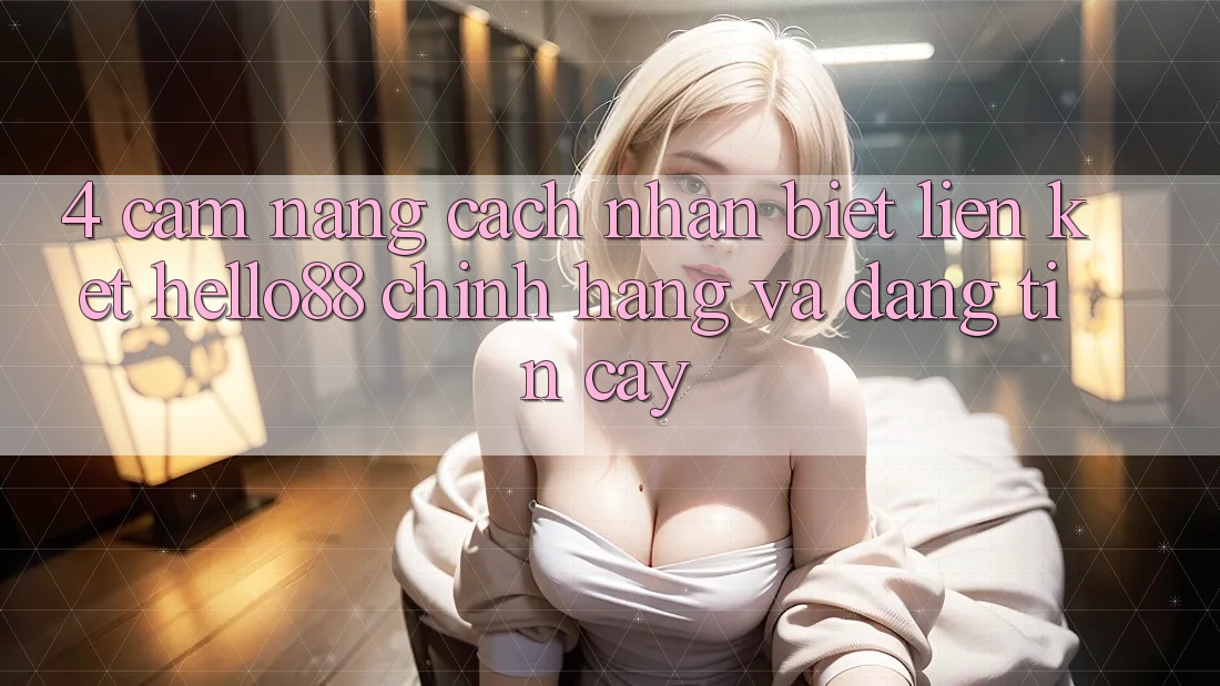 4. Cẩm nang Cách Nhận Biết Liên kết Hello88 Chính Hãng Và Đáng tin cậy