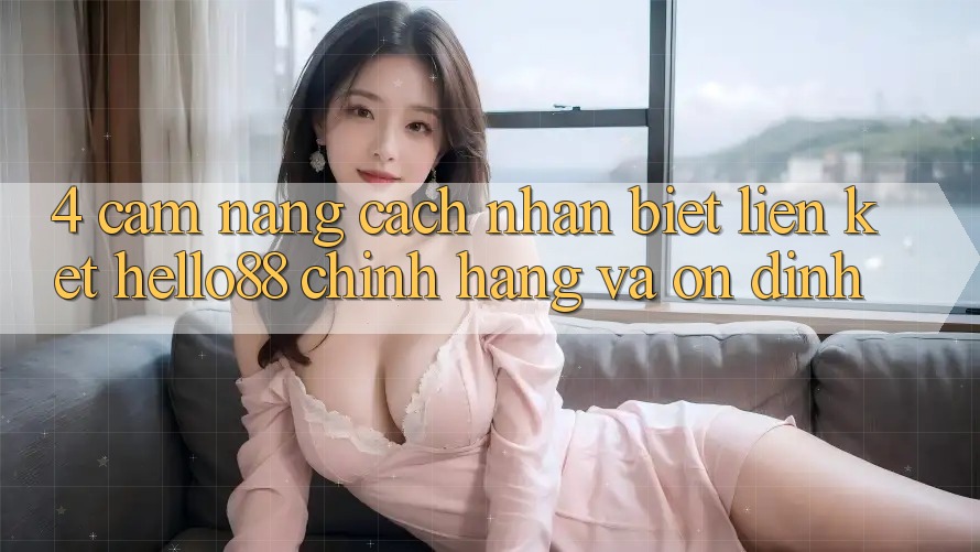 4. Cẩm nang Cách Nhận Biết Liên kết Hello88 Chính Hãng Và Ổn định