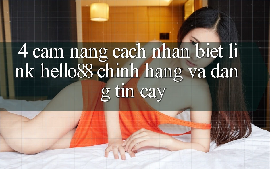 4. Cẩm nang Cách Nhận Biết Link Hello88 Chính Hãng Và Đáng tin cậy