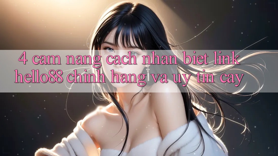 4. Cẩm nang Cách Nhận Biết Link Hello88 Chính Hãng Và Uy tín cậy