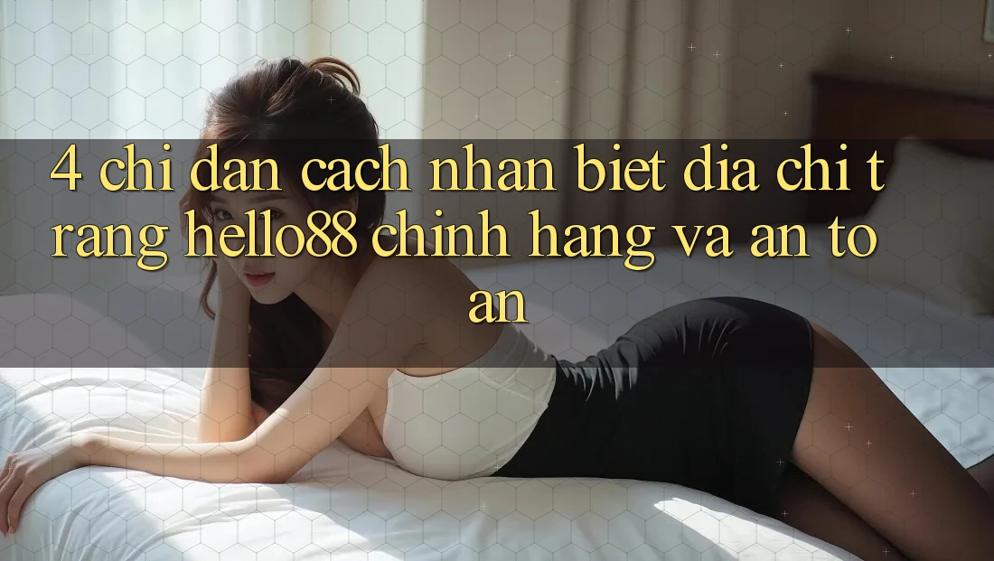 4. Chỉ dẫn Cách Nhận Biết Địa chỉ trang Hello88 Chính Hãng Và An Toàn