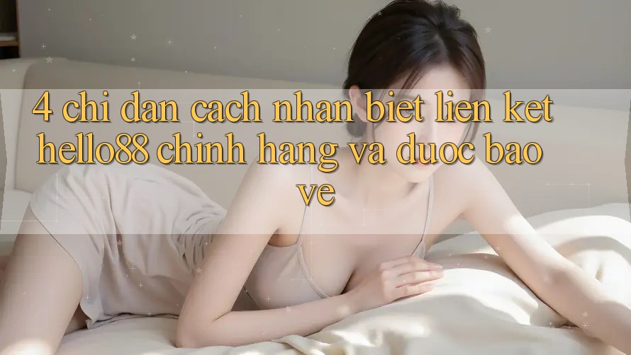 4. Chỉ dẫn Cách Nhận Biết Liên kết Hello88 Chính Hãng Và Được bảo vệ