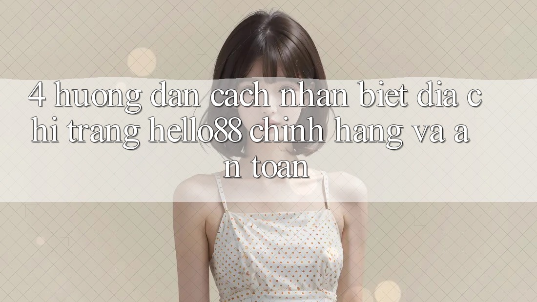 4. Hướng Dẫn Cách Nhận Biết Địa chỉ trang Hello88 Chính Hãng Và An Toàn