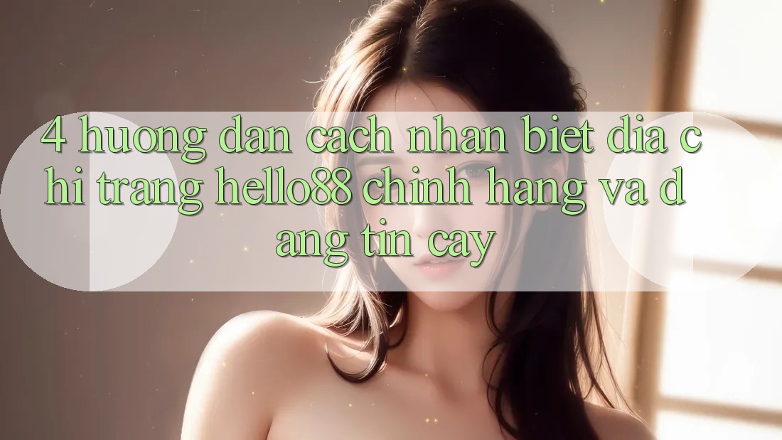 4. Hướng Dẫn Cách Nhận Biết Địa chỉ trang Hello88 Chính Hãng Và Đáng tin cậy