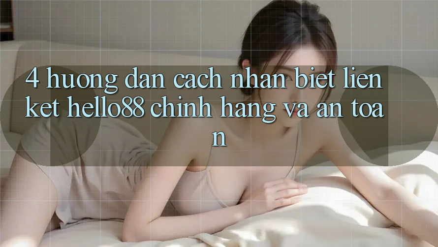 4. Hướng Dẫn Cách Nhận Biết Liên kết Hello88 Chính Hãng Và An Toàn