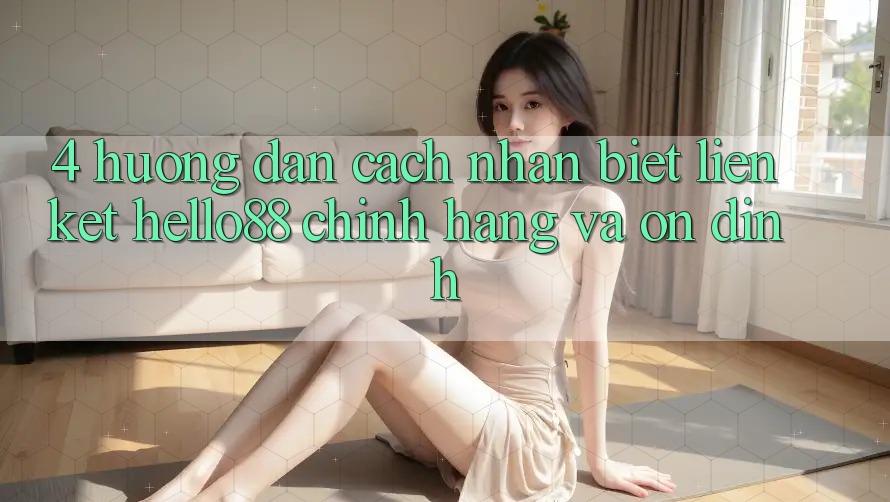 4. Hướng dẫn Cách Nhận Biết Liên kết Hello88 Chính Hãng Và Ổn định