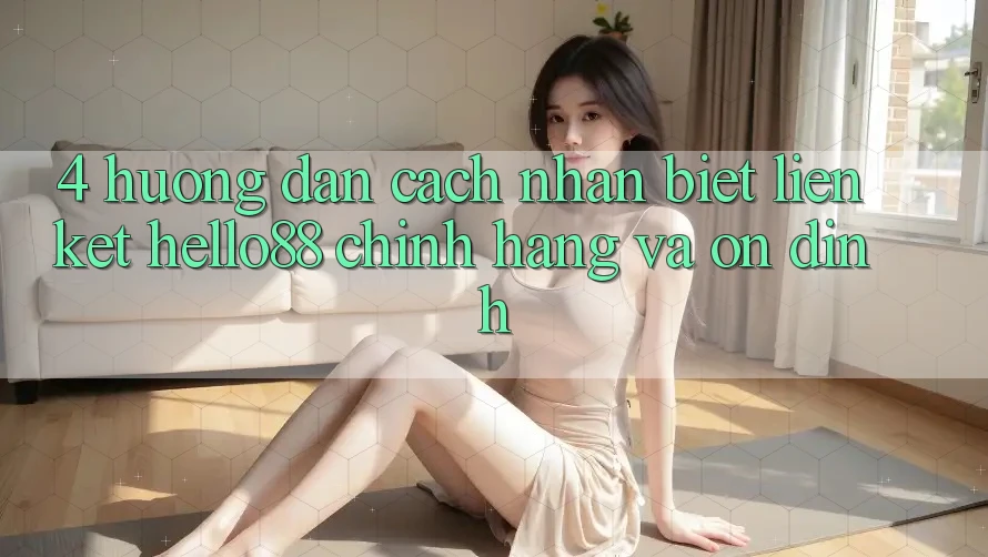 4. Hướng Dẫn Cách Nhận Biết Liên kết Hello88 Chính Hãng Và Ổn định
