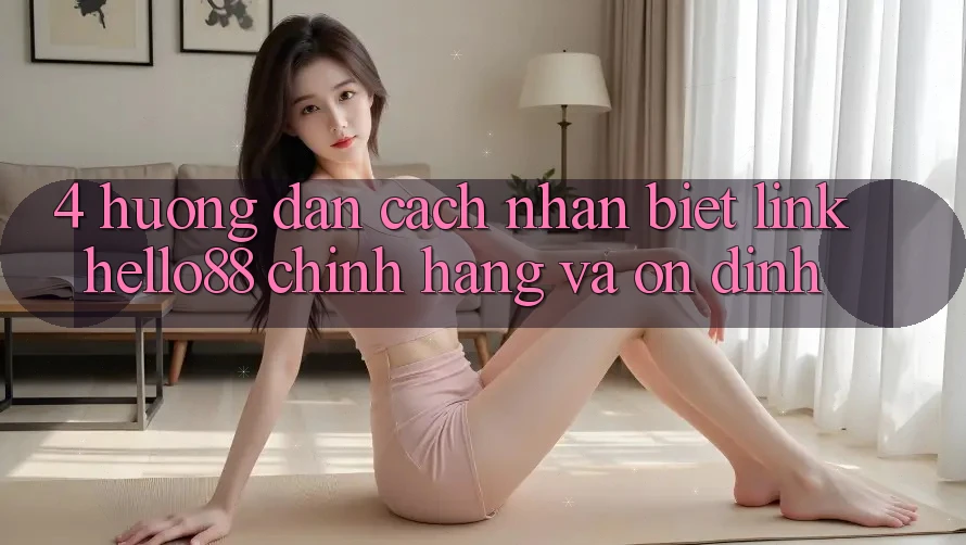 4. Hướng Dẫn Cách Nhận Biết Link Hello88 Chính Hãng Và Ổn định
