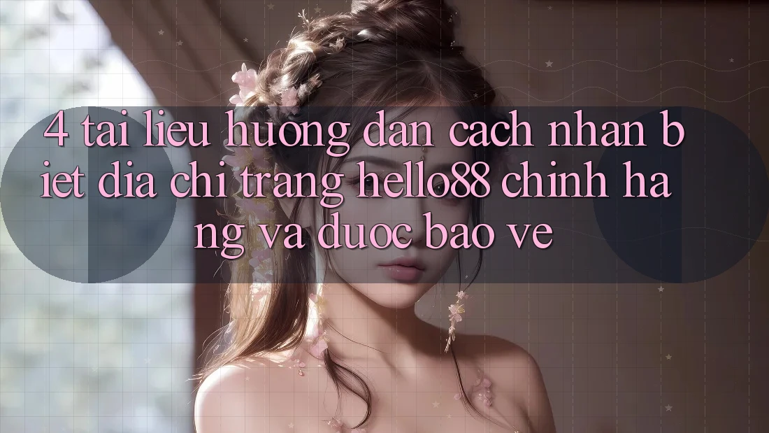 4. Tài liệu hướng dẫn Cách Nhận Biết Địa chỉ trang Hello88 Chính Hãng Và Được bảo vệ