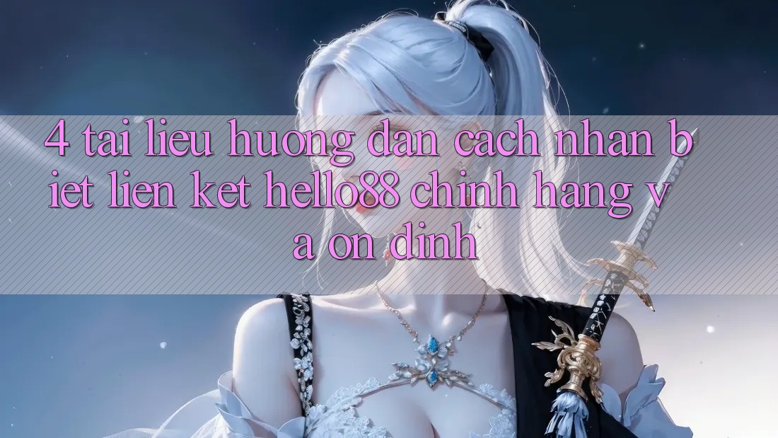 4. Tài liệu hướng dẫn Cách Nhận Biết Liên kết Hello88 Chính Hãng Và Ổn định