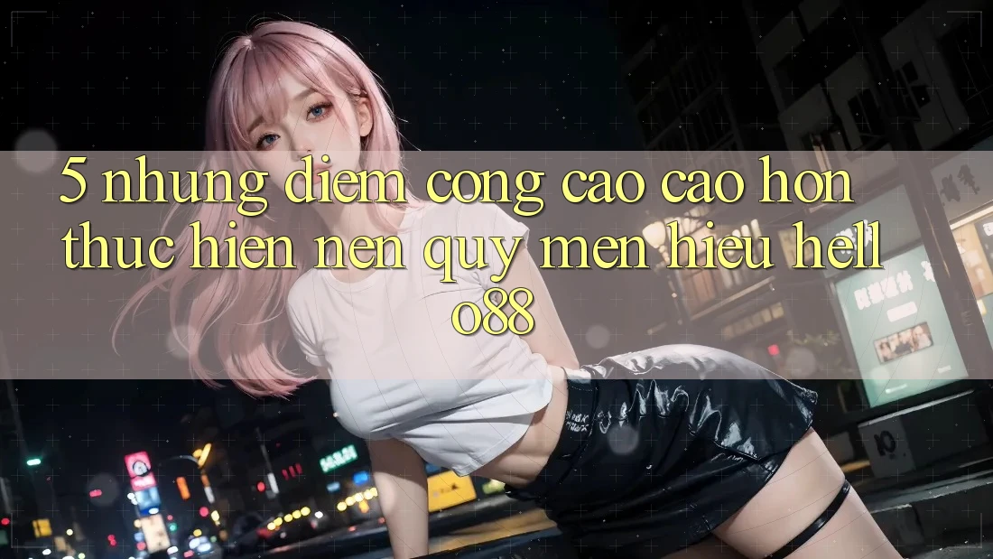 5. Những Điểm Cộng Cao cao hơn Thực hiện Nên Quý mến Hiệu Hello88