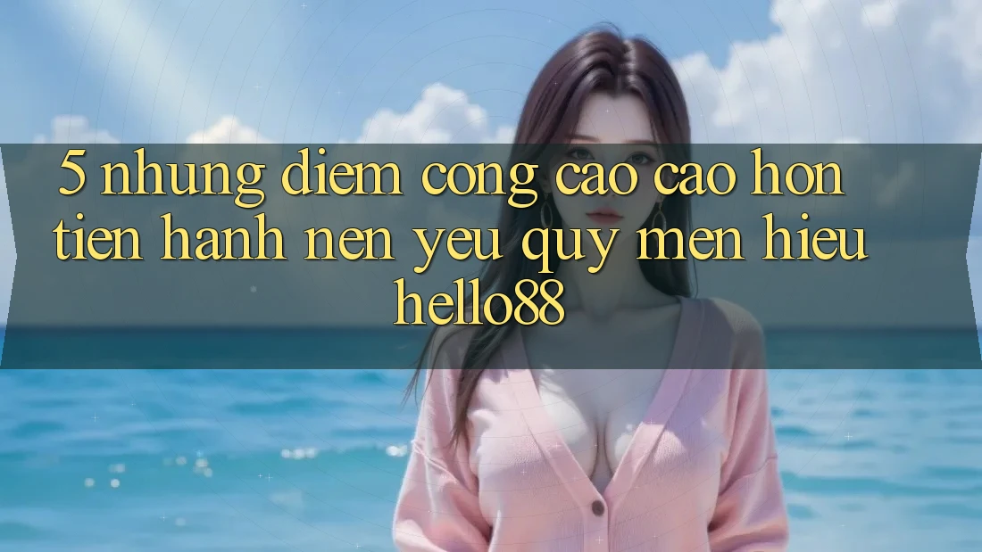 5. Những Điểm Cộng Cao cao hơn Tiến hành Nên Yêu quý mến Hiệu Hello88 5. Những Điểm Cộng Cao cao hơn Tiến hành Nên Yêu quý mến Hiệu Hello88