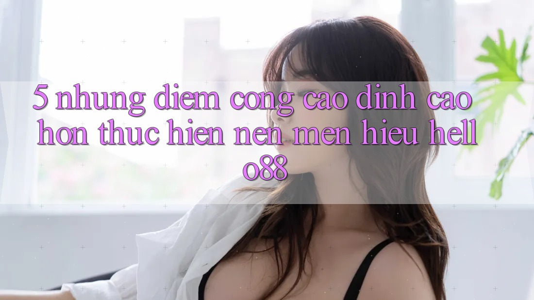 5. Những Điểm Cộng Cao đỉnh cao hơn Thực hiện Nên Mến Hiệu Hello88