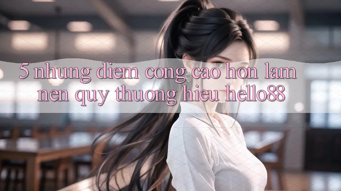5. Những Điểm Cộng Cao hơn Làm Nên Quý thương Hiệu Hello88
