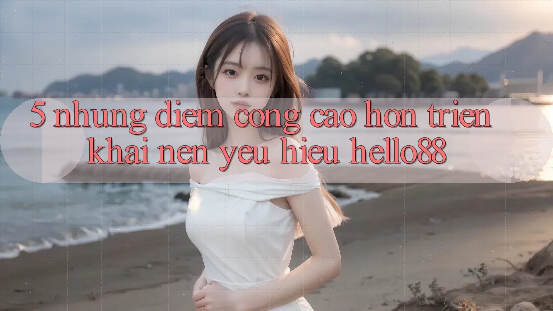 5. Những Điểm Cộng Cao hơn Triển khai Nên Yêu Hiệu Hello88