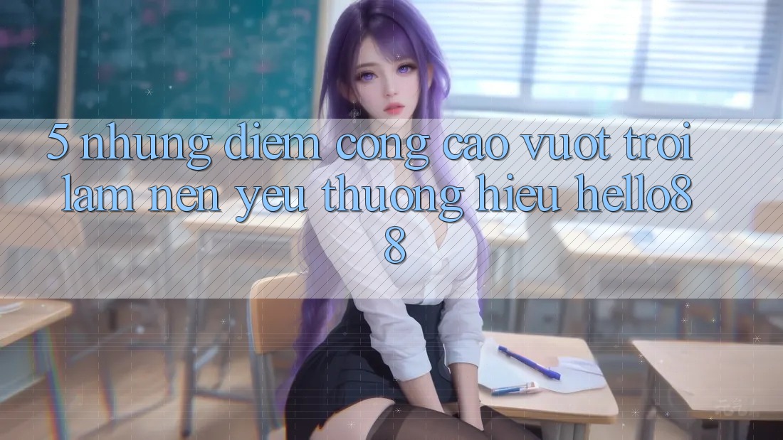 5. Những Điểm Cộng Cao vượt trội Làm Nên Yêu thương Hiệu Hello88