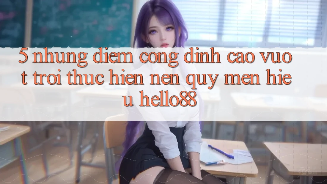 5. Những Điểm Cộng Đỉnh cao vượt trội Thực hiện Nên Quý mến Hiệu Hello88