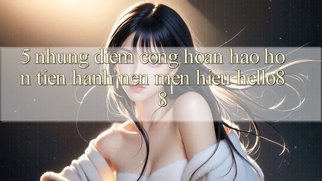 5. Những Điểm Cộng Hoàn hảo hơn Tiến hành Nên Mến Hiệu Hello88