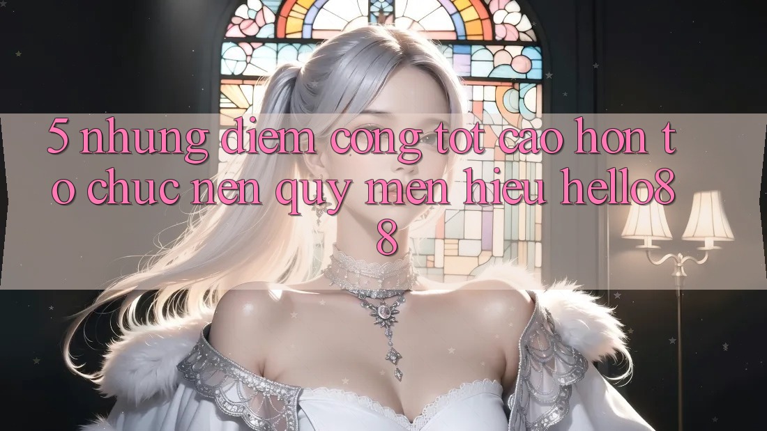 5. Những Điểm Cộng Tốt cao hơn Tổ chức Nên Quý mến Hiệu Hello88