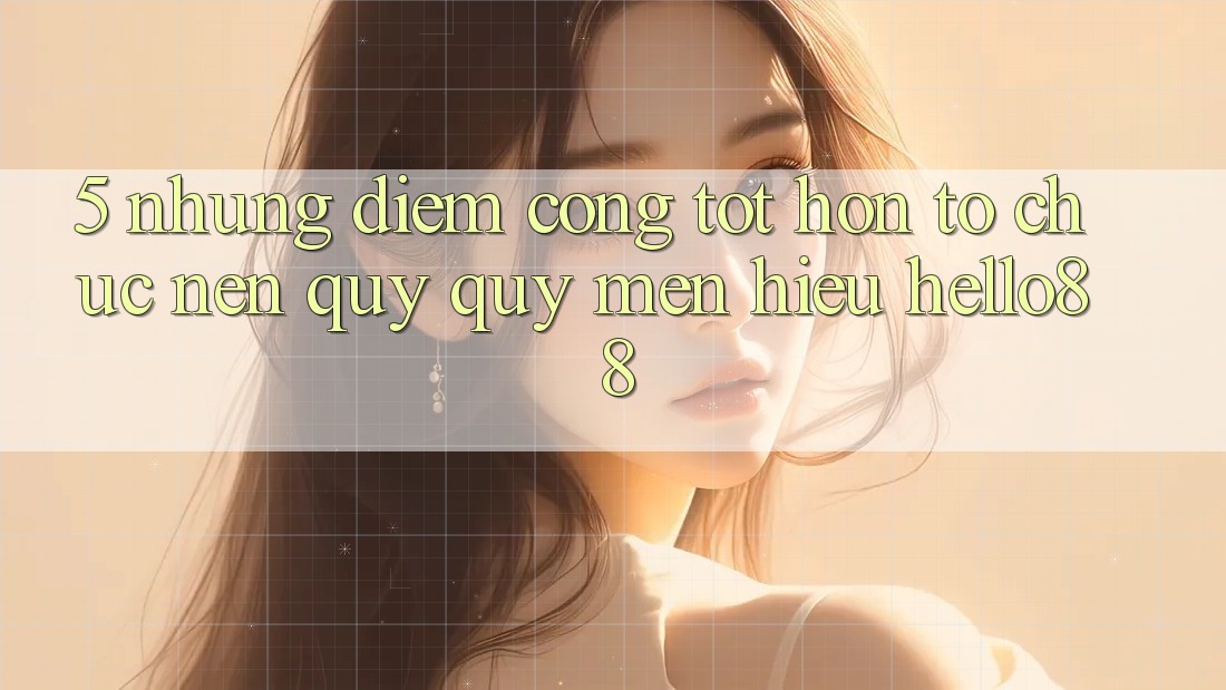 5. Những Điểm Cộng Tốt hơn Tổ chức Nên Quý quý mến Hiệu Hello88