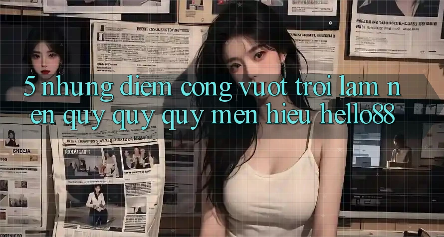 5. Những Điểm Cộng Vượt trội Làm Nên Quý quý quý mến Hiệu Hello88