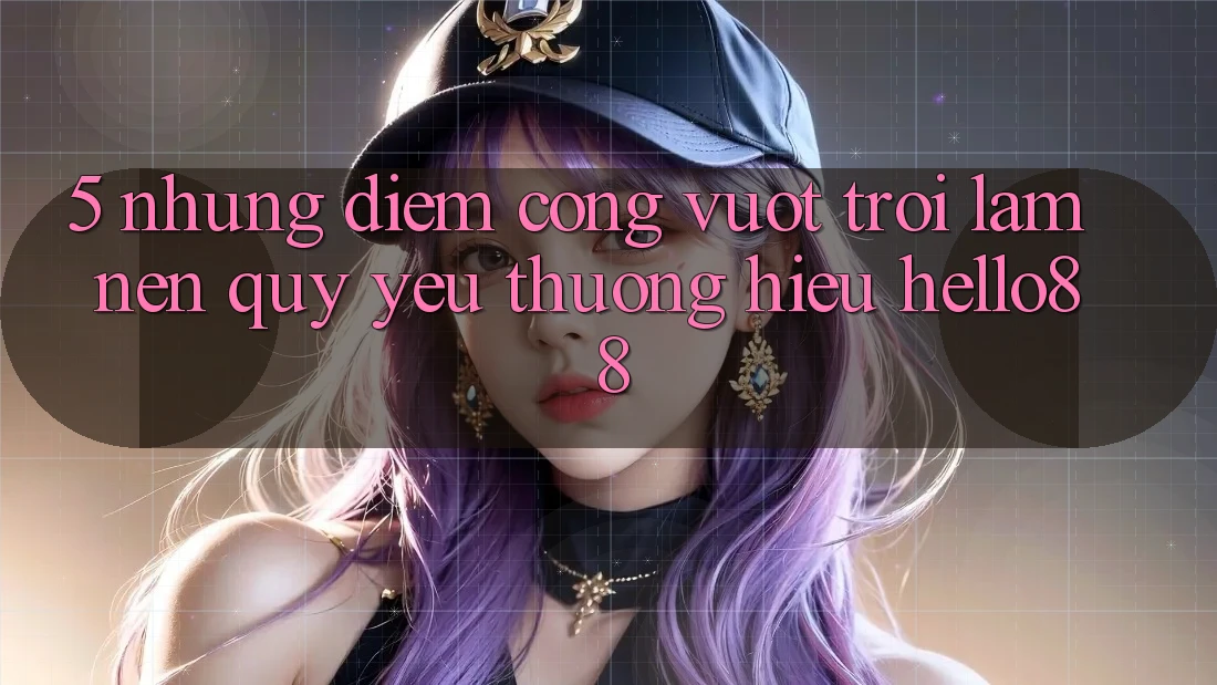 5. Những Điểm Cộng Vượt Trội Làm Nên Quý yêu thương Hiệu Hello88