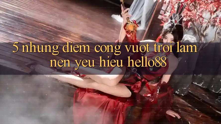 5. Những Điểm Cộng Vượt Trội Làm Nên Yêu Hiệu Hello88