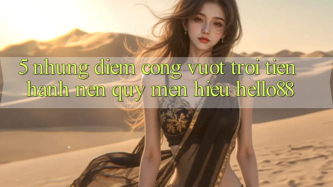 5. Những Điểm Cộng Vượt Trội Tiến hành Nên Quý mến Hiệu Hello88