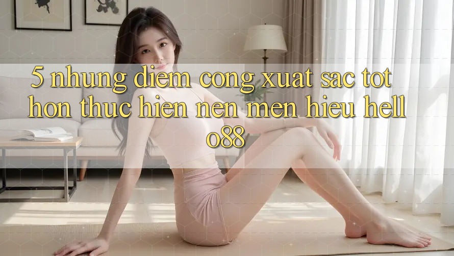 5. Những Điểm Cộng Xuất sắc tốt hơn Thực hiện Nên Mến Hiệu Hello88