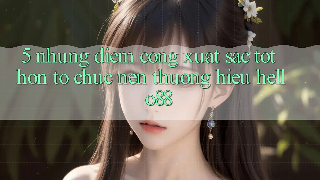 5. Những Điểm Cộng Xuất sắc tốt hơn Tổ chức Nên Thương Hiệu Hello88