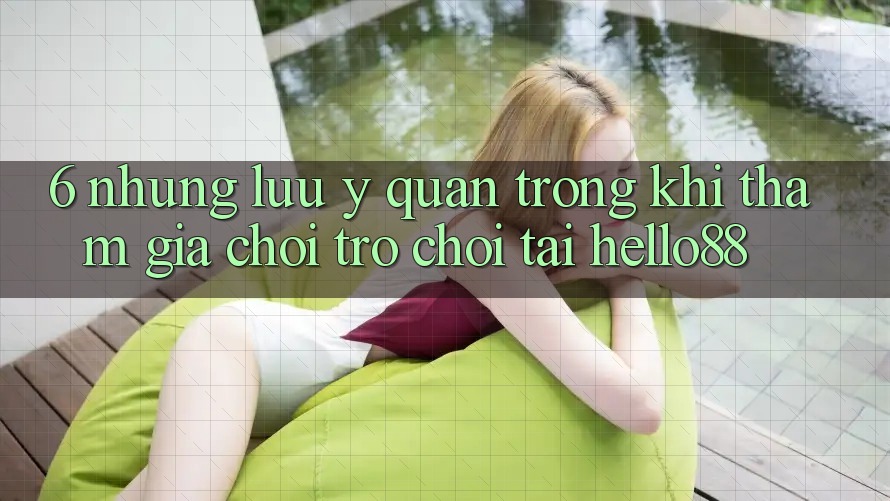 6. Những Lưu Ý Quan Trọng Khi Tham Gia Chơi Trò chơi Tại Hello88
