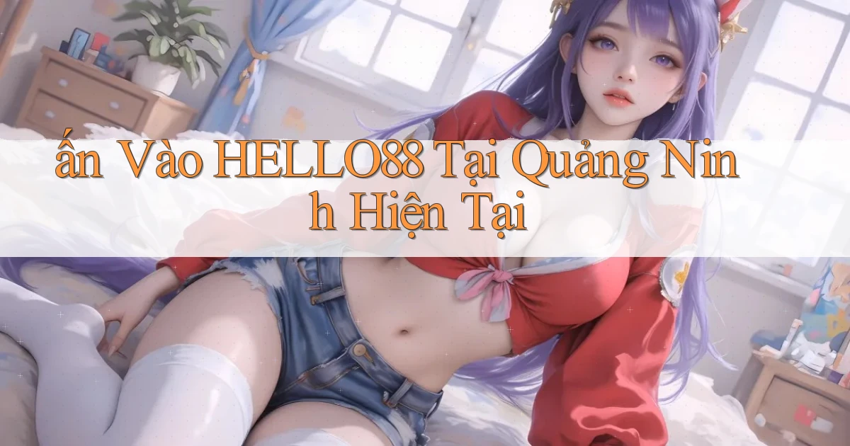 ấn vào hello88 tại Quảng Ninh hiện tại