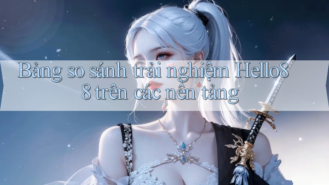 Bảng so sánh trải nghiệm Hello88 trên các nền tảng
