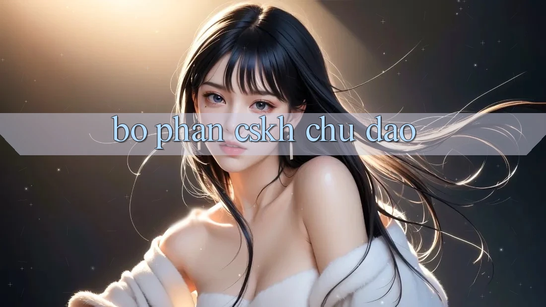Bộ phận CSKH Chu Đáo