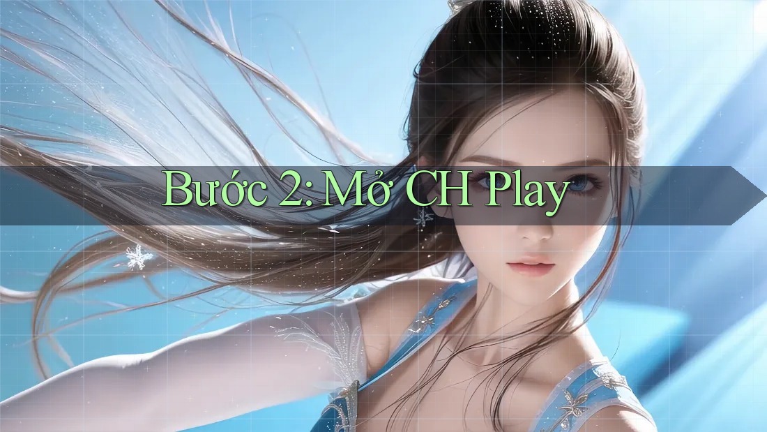 Bước 2: Mở CH Play