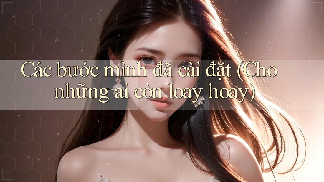 Các bước mình đã cài đặt (Cho những ai còn loay hoay)