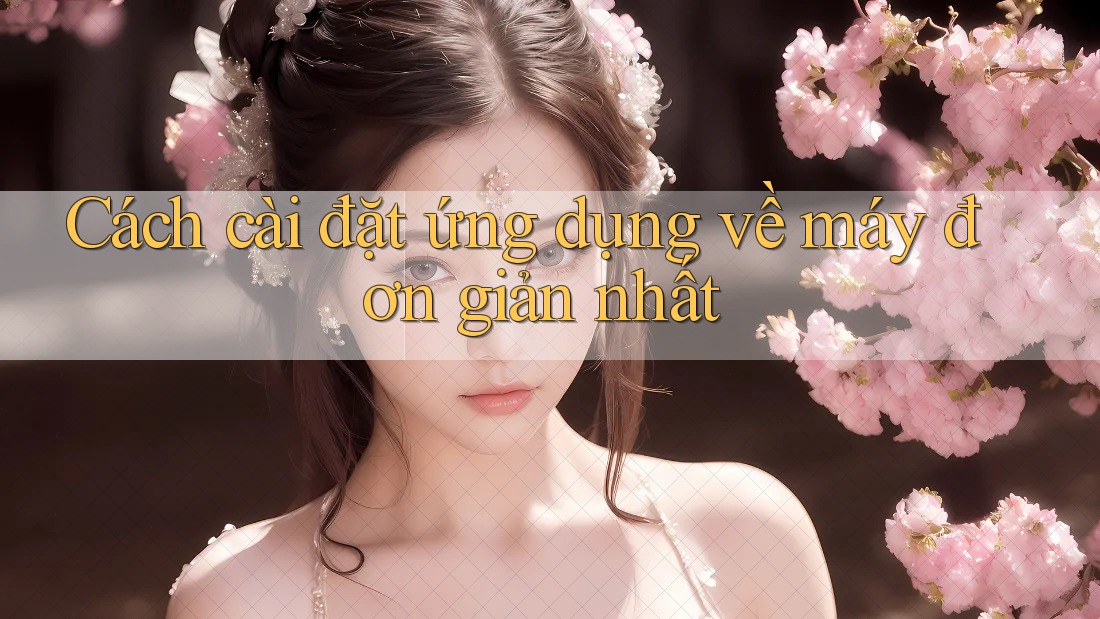Cách cài đặt ứng dụng về máy đơn giản nhất