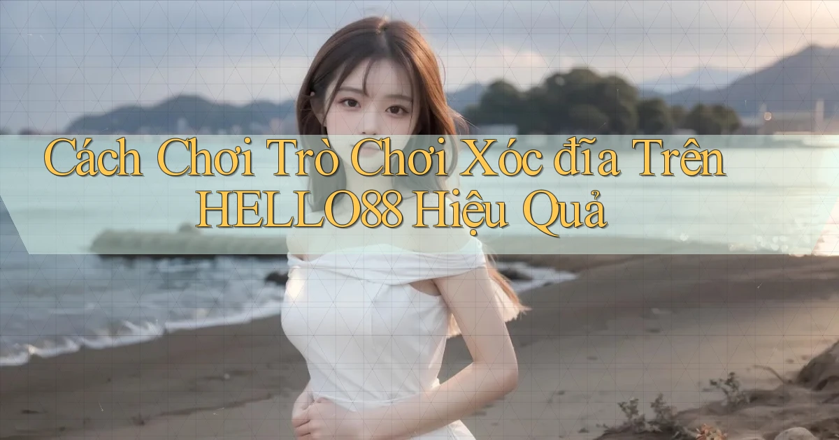 cách chơi trò chơi xóc đĩa trên hello88 hiệu quả