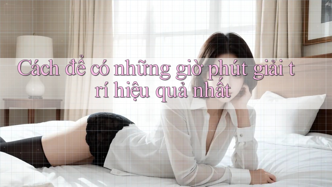 Cách để có những giờ phút giải trí hiệu quả nhất