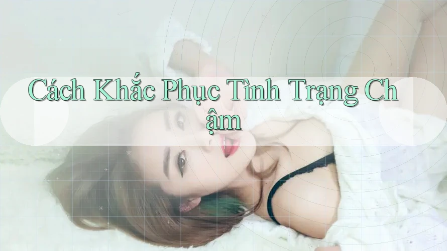 Cách Khắc Phục Tình Trạng Chậm