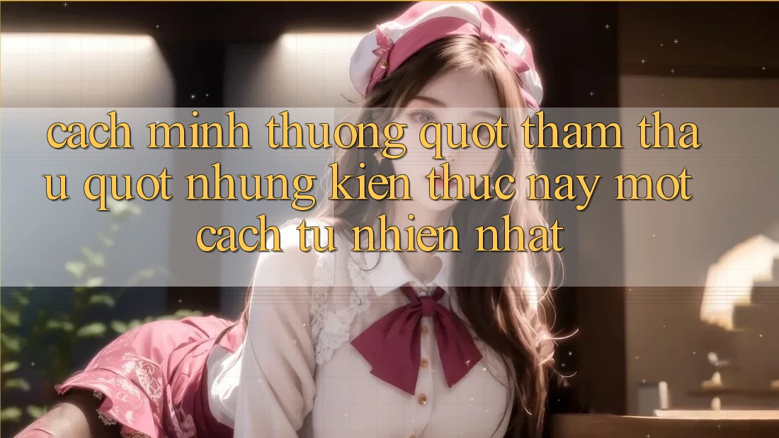 Cách mình thường " thẩm thấu" những kiến thức này một cách tự nhiên nhất