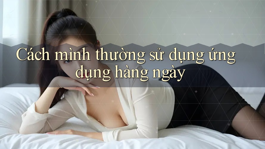 Cách mình thường sử dụng ứng dụng hàng ngày