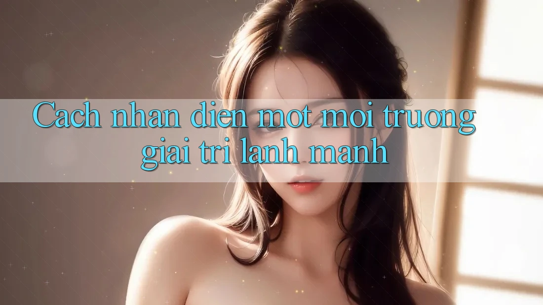 Cach nhan dien mot moi truong giai tri lanh manh